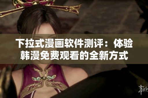 下拉式漫画软件测评：体验韩漫免费观看的全新方式