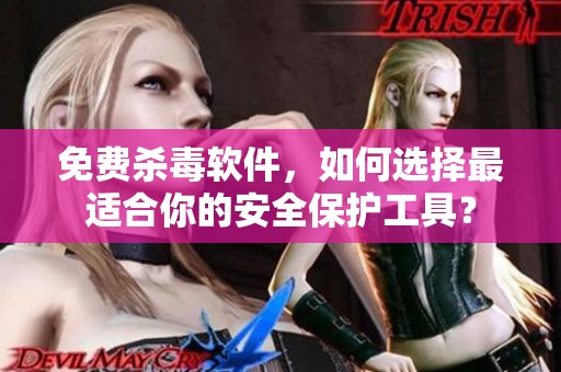 免费杀毒软件，如何选择最适合你的安全保护工具？