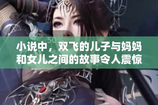 小说中，双飞的儿子与妈妈和女儿之间的故事令人震惊