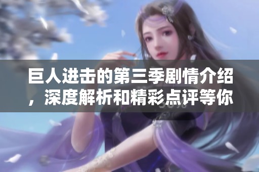 巨人进击的第三季剧情介绍，深度解析和精彩点评等你来体验