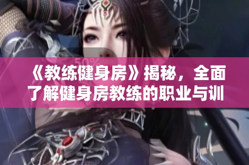 《教练健身房》揭秘，全面了解健身房教练的职业与训练秘诀
