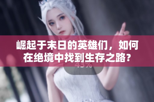 崛起于末日的英雄们，如何在绝境中找到生存之路？