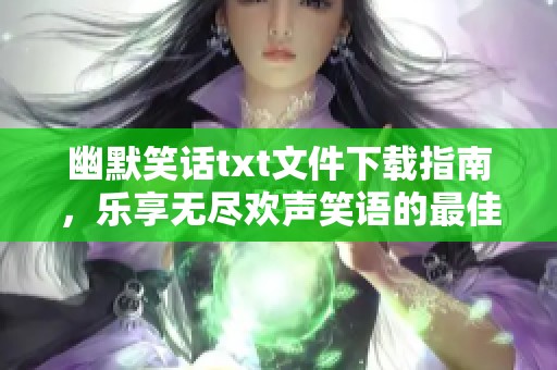 幽默笑话txt文件下载指南，乐享无尽欢声笑语的最佳选择