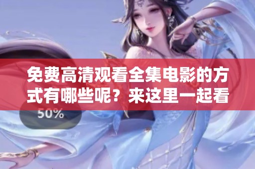 免费高清观看全集电影的方式有哪些呢？来这里一起看看吧！
