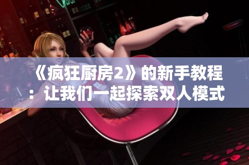 《疯狂厨房2》的新手教程：让我们一起探索双人模式的乐趣！