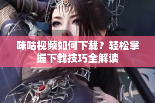 咪咕视频如何下载？轻松掌握下载技巧全解读