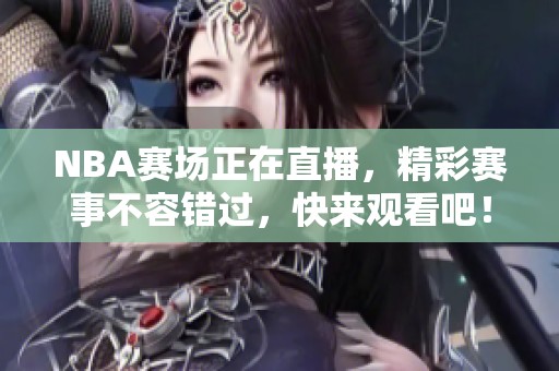 NBA赛场正在直播，精彩赛事不容错过，快来观看吧！