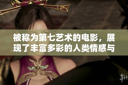 被称为第七艺术的电影，展现了丰富多彩的人类情感与心灵世界