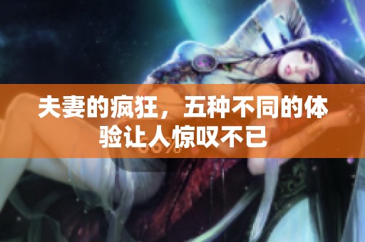 夫妻的疯狂，五种不同的体验让人惊叹不已