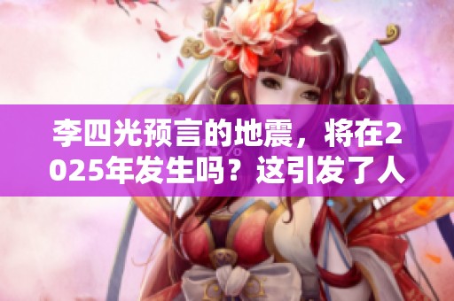 李四光预言的地震，将在2025年发生吗？这引发了人们的广泛关注。