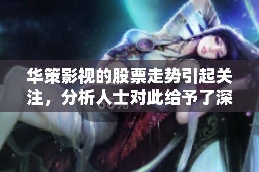华策影视的股票走势引起关注，分析人士对此给予了深入解读