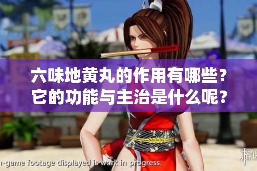 六味地黄丸的作用有哪些？它的功能与主治是什么呢？