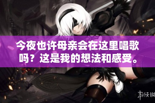 今夜也许母亲会在这里唱歌吗？这是我的想法和感受。