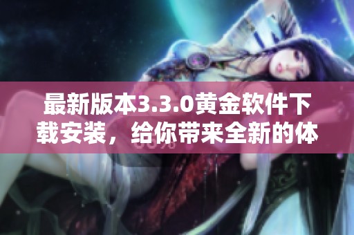 最新版本3.3.0黄金软件下载安装，给你带来全新的体验和功能