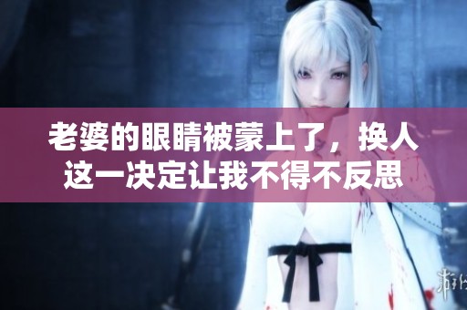 老婆的眼睛被蒙上了，换人这一决定让我不得不反思