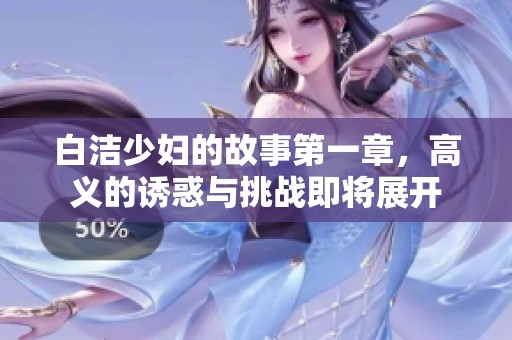 白洁少妇的故事第一章，高义的诱惑与挑战即将展开