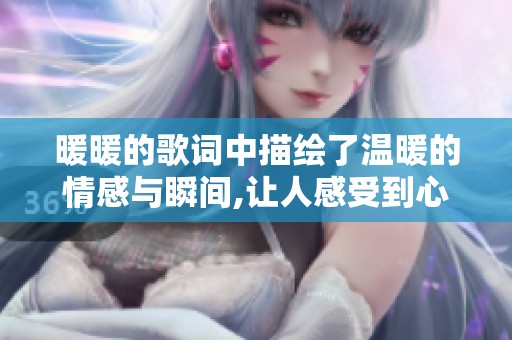 暖暖的歌词中描绘了温暖的情感与瞬间,让人感受到心灵的甜蜜与宁静