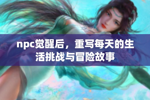 npc觉醒后，重写每天的生活挑战与冒险故事