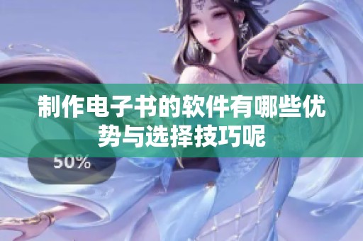 制作电子书的软件有哪些优势与选择技巧呢