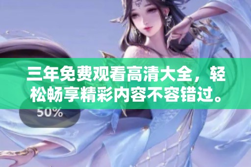 三年免费观看高清大全，轻松畅享精彩内容不容错过。