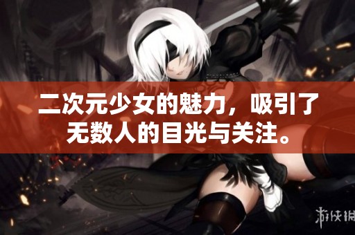 二次元少女的魅力，吸引了无数人的目光与关注。