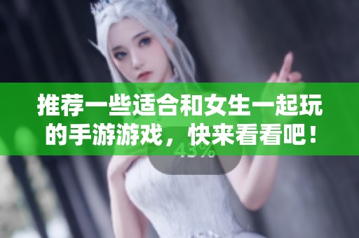 推荐一些适合和女生一起玩的手游游戏，快来看看吧！
