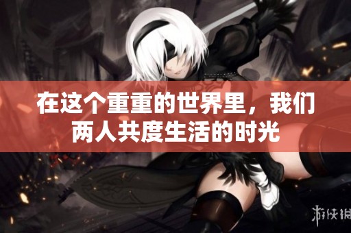 在这个重重的世界里，我们两人共度生活的时光