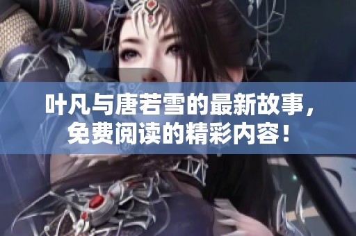 叶凡与唐若雪的最新故事，免费阅读的精彩内容！