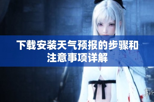 下载安装天气预报的步骤和注意事项详解
