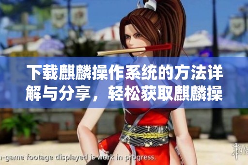 下载麒麟操作系统的方法详解与分享，轻松获取麒麟操作系统使用体验