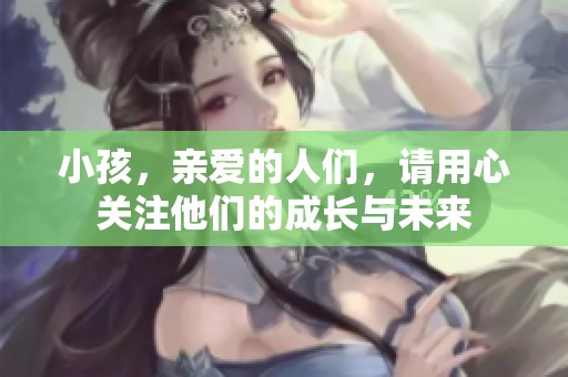 小孩，亲爱的人们，请用心关注他们的成长与未来