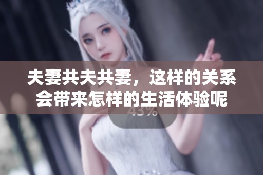 夫妻共夫共妻，这样的关系会带来怎样的生活体验呢