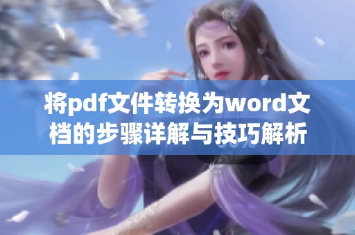 将pdf文件转换为word文档的步骤详解与技巧解析