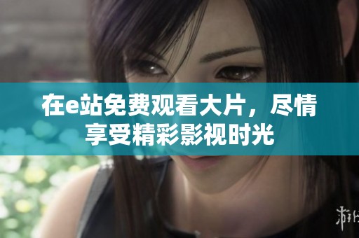 在e站免费观看大片，尽情享受精彩影视时光