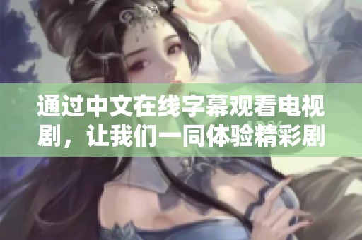 通过中文在线字幕观看电视剧，让我们一同体验精彩剧情与角色发展。