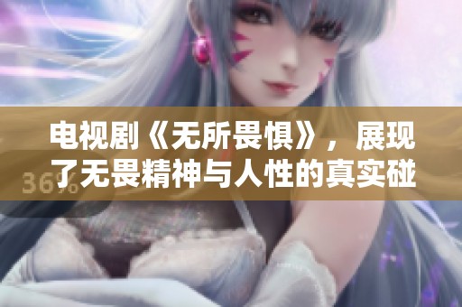 电视剧《无所畏惧》，展现了无畏精神与人性的真实碰撞。