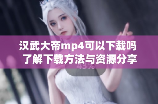 汉武大帝mp4可以下载吗 了解下载方法与资源分享