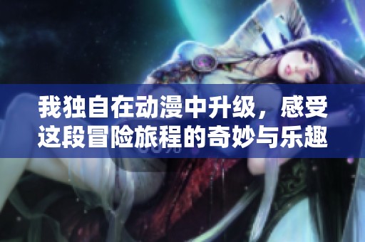 我独自在动漫中升级，感受这段冒险旅程的奇妙与乐趣