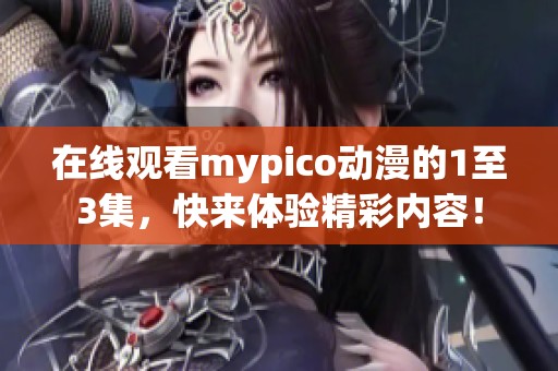 在线观看mypico动漫的1至3集，快来体验精彩内容！