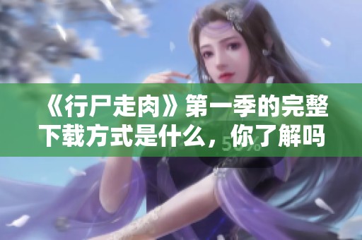 《行尸走肉》第一季的完整下载方式是什么，你了解吗？