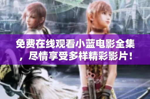 免费在线观看小蓝电影全集，尽情享受多样精彩影片！