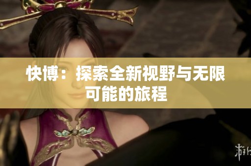 快博：探索全新视野与无限可能的旅程