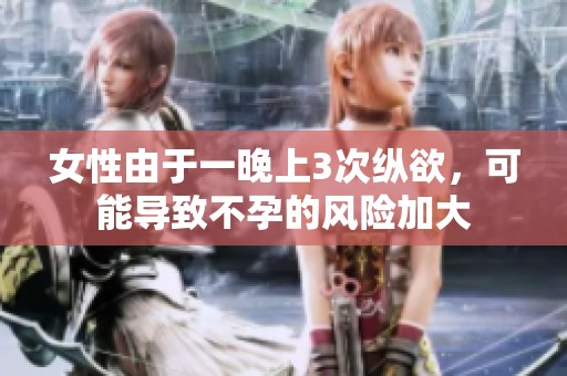 女性由于一晚上3次纵欲，可能导致不孕的风险加大