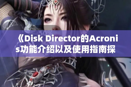 《Disk Director的Acronis功能介绍以及使用指南探讨》