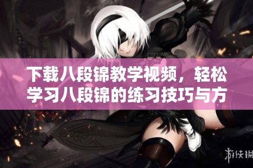 下载八段锦教学视频，轻松学习八段锦的练习技巧与方法