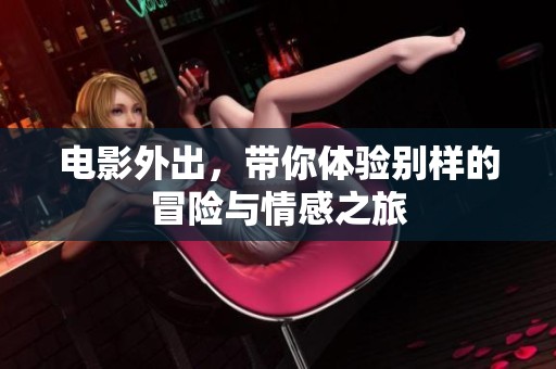 电影外出，带你体验别样的冒险与情感之旅