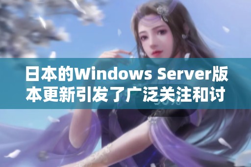 日本的Windows Server版本更新引发了广泛关注和讨论
