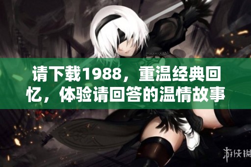 请下载1988，重温经典回忆，体验请回答的温情故事