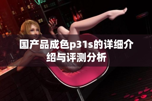 国产品成色p31s的详细介绍与评测分析