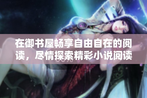 在御书屋畅享自由自在的阅读，尽情探索精彩小说阅读网
